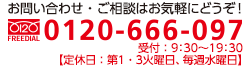 お問い合せ・ご相談はお気軽にどうぞ！TEL. 0120-666-097　受付/9:30〜19:30【定休日：第１・３火曜日、毎週水曜日】