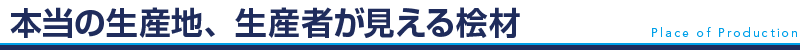 本当の生産地、生産者が見える桧材